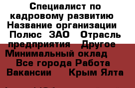 Специалист по кадровому развитию › Название организации ­ Полюс, ЗАО › Отрасль предприятия ­ Другое › Минимальный оклад ­ 1 - Все города Работа » Вакансии   . Крым,Ялта